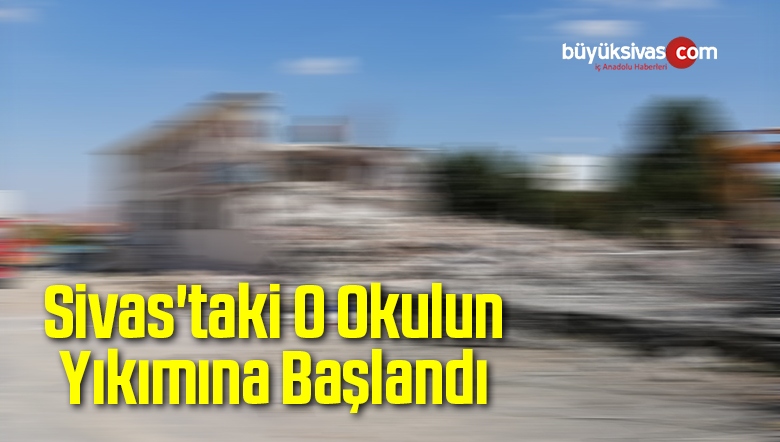 Sivas’taki O Okulun Yıkımına Başlandı