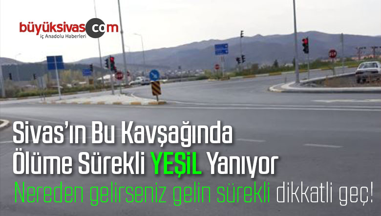 Sivas’ın Ölüm Kavşağında Ölüme Sürekli Yeşil Yanıyor! Dikkatli Geç!