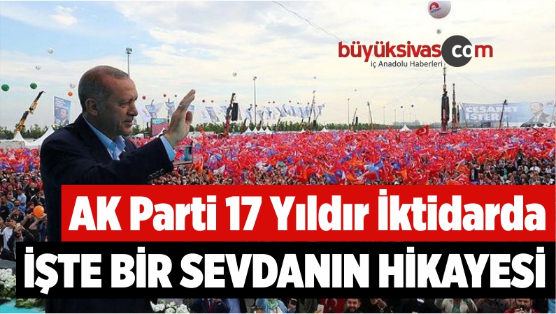 AK Parti 17 Yıldır İktidarda! İşte Bir Sevdanın Hikayesi