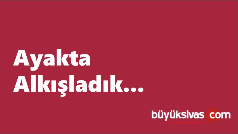Ayakta Alkışladık