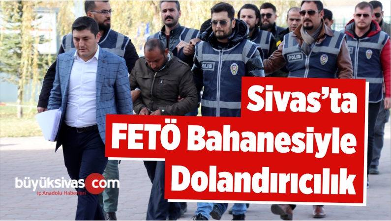 Sivas’ta FETÖ Bahanesiyle Dolandırıcılık