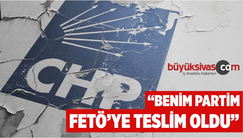 “Benim Partim FETÖ’ye Teslim Oldu” Diyen CHP’liye İhraç!