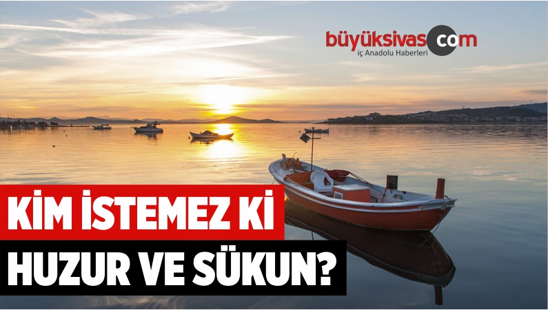 KİM İSTEMEZ Kİ HUZUR VE SÜKUN
