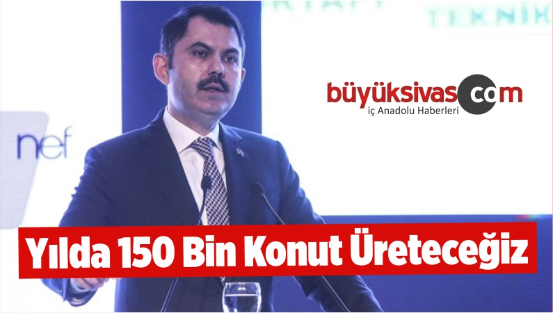 Yılda 150 Bin Konut Üreteceğiz