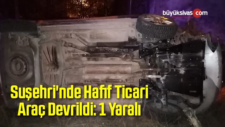 Suşehri’nde Hafif Ticari Araç Devrildi: 1 Yaralı