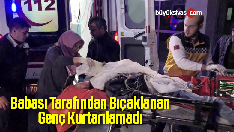 Babası Tarafından Bıçaklanan Genç Kurtarılamadı