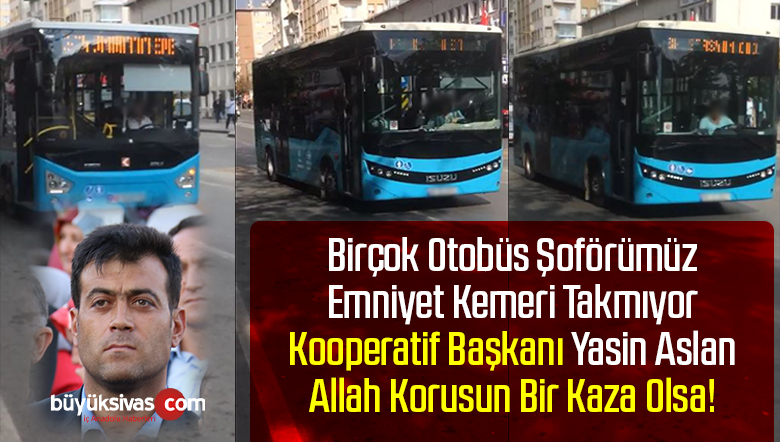 Maalesef Sivas’ta Otobüs Şoförlerinin Bir Çoğu Emniyet Kemeri Takmıyor