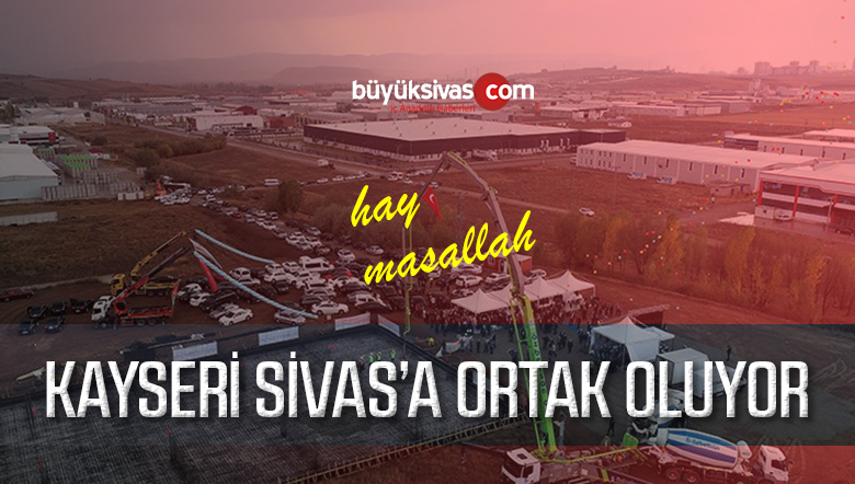 Kayseri Sivas’a Ortak Oluyor! 6 içerisinde Tamamlanacak Sonra Ortağız!