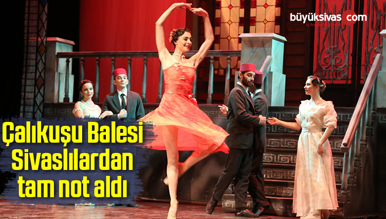 Çalıkuşu Balesi Sivaslılardan tam not aldı