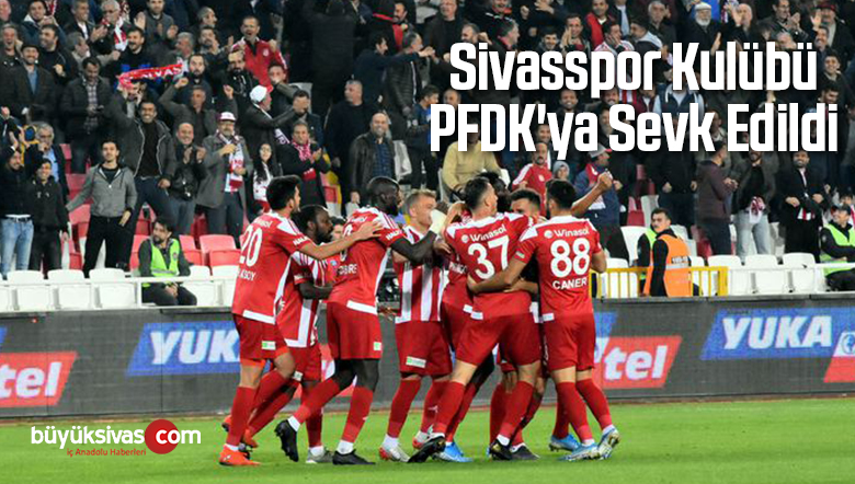 Sivasspor Kulübü PFDK’ya Sevk Edildi