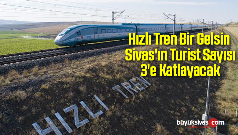 “YHT’nin Gelmesiyle Sivas’ta Turist Sayısı 3’e Katlanacak”