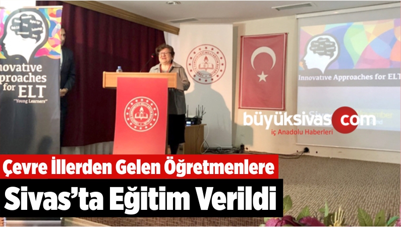 Çevre İllerden Gelen Öğretmenlere Sivas’ta Eğitim Verildi