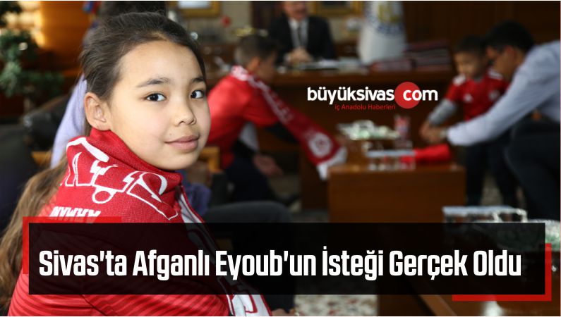 Afganlı Eyoub'un İsteği Gerçek Oldu