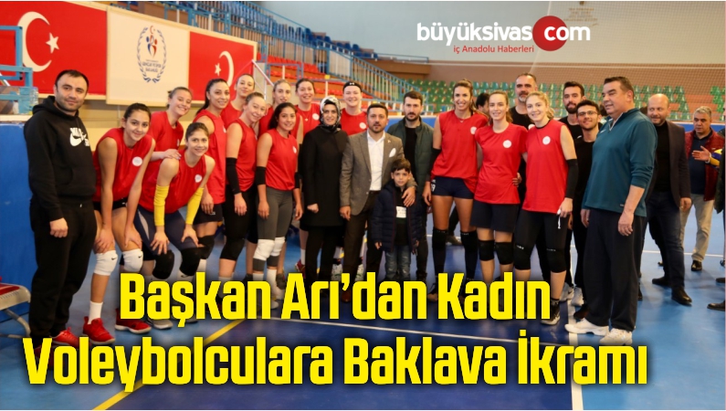Başkan Arı’dan Kadın Voleybolculara Baklava İkramı