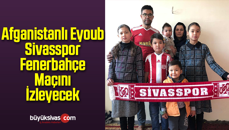 Afganistanlı Eyoub Sivasspor-Fenerbahçe Maçını İzleyecek