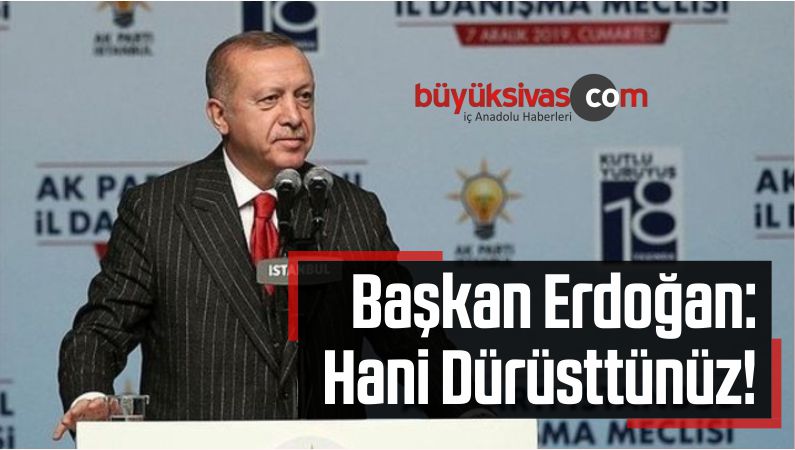 Başkan Erdoğan: Hani Dürüsttünüz!