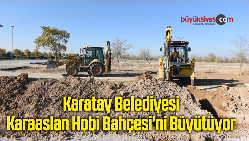 Karatay Belediyesi Karaaslan Hobi Bahçesi’ni Büyütüyor