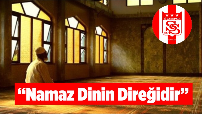 “Namaz Dinin Direğidir”