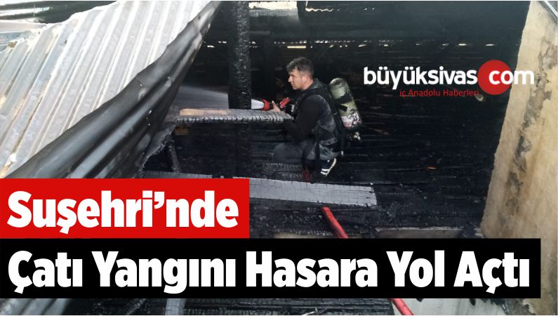 Suşehri’nde Çatı Yangını Hasara Yol Açtı