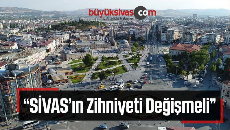 “SİVAS’ın Zihniyeti Değişmeli”