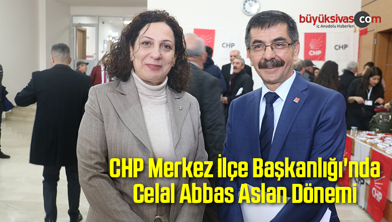 CHP Merkez İlçe Başkanlığı’nda Celal Aslan Dönemi