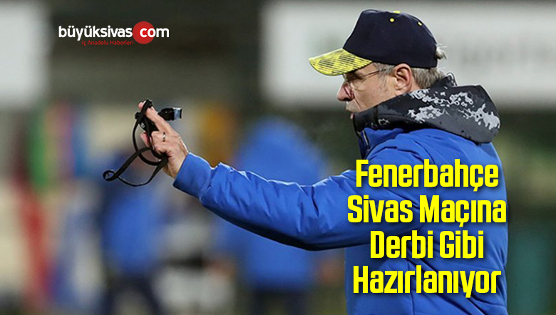 Fener Sivas Maçına Derbi Gibi Hazırlanıyor