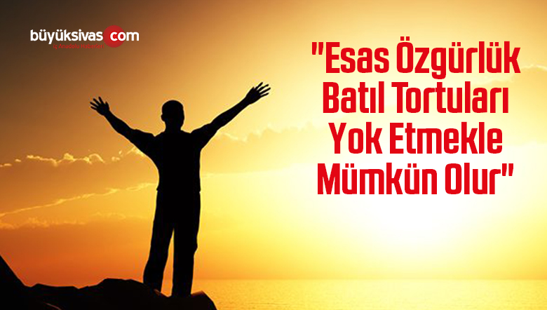 “Esas Özgürlük Batıl Tortuları Yok Etmekle Mümkün Olur”