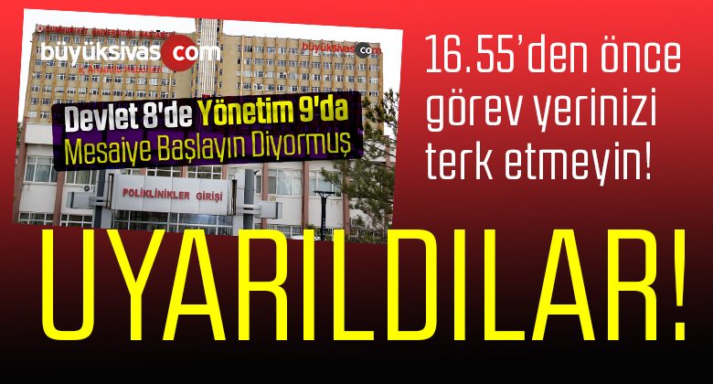Uyarı! “Üniversite Hastanesi’nde 16.55’den Önce Görev Yerinizi Terk Etmeyin!”