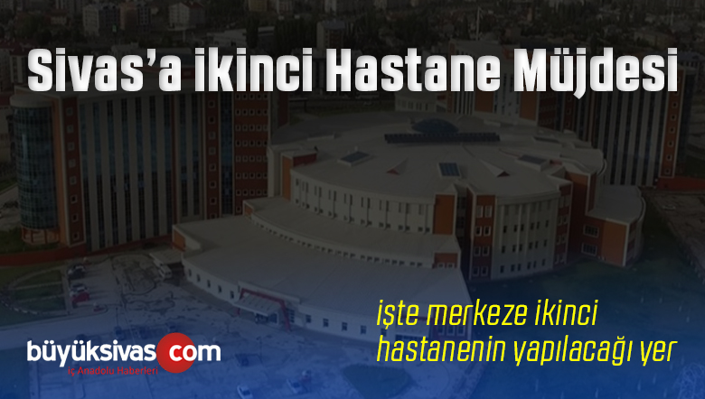 Müjde Sivas! Merkeze ikinci Hastane Yapılıyor! Hatta Yer Bile Bulundu!