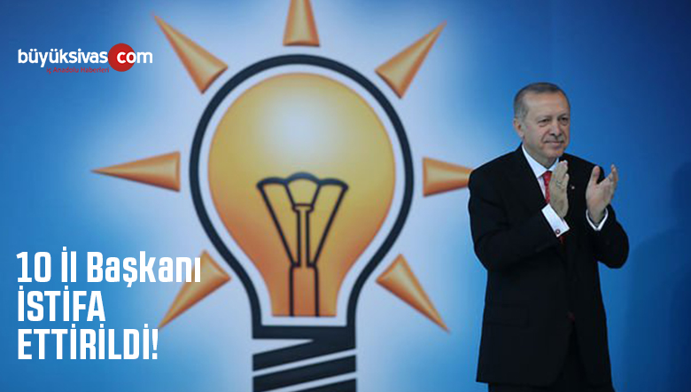 AK Parti’de 10 il Başkanı istifa Ettirildi! Değişimin Devam Edeceği Açıklandı