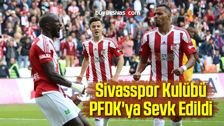 Sivasspor Kulübü PFDK’ya Sevk Edildi