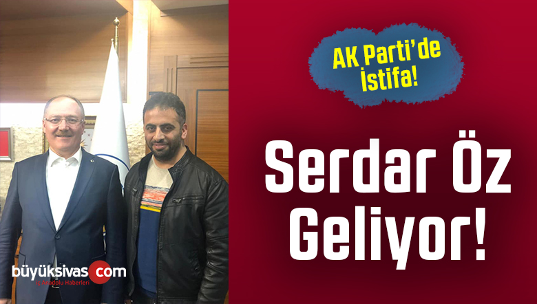 AK Parti’de Beklenen istifa! Serdar Öz Geliyor! Bu Görevi Hak Etmişti