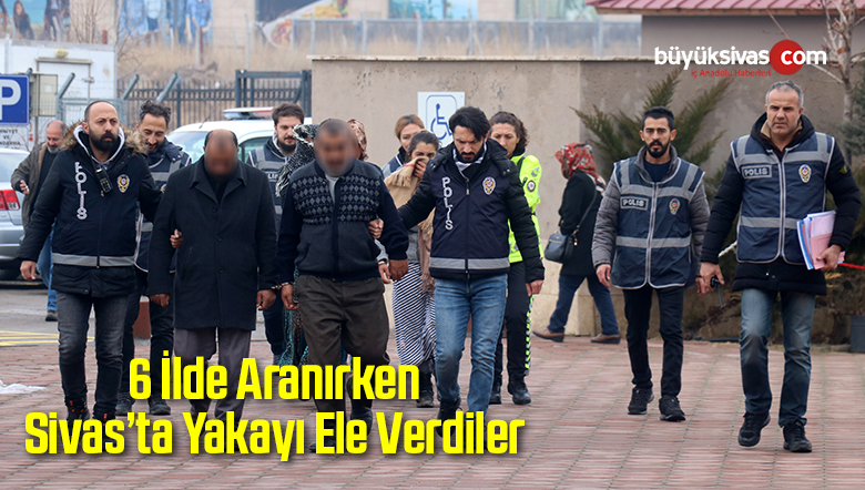 6 İlde Aranırken Sivas’ta Yakayı Ele Verdiler
