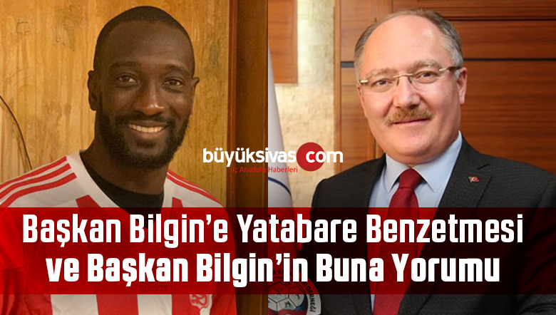 Sivas Belediye Başkanı Hilmi Bilgin Sivassporlu Yatabare’ye Benzetildi!