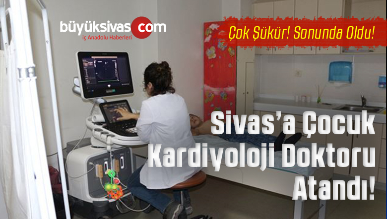 Sonunda Oldu! Sivas’a Çocuk Kardiyolog Doktoru Ataması Yapıldı!