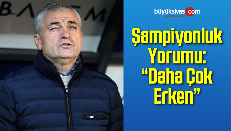 Şampiyonluk Yorumu: “Daha Çok Erken”
