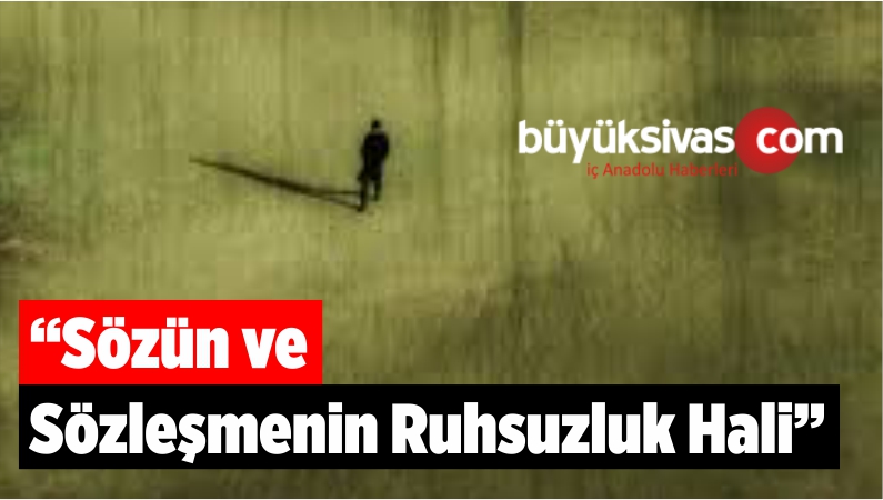 “Sözün ve Sözleşmenin Ruhsuzluk Hali”