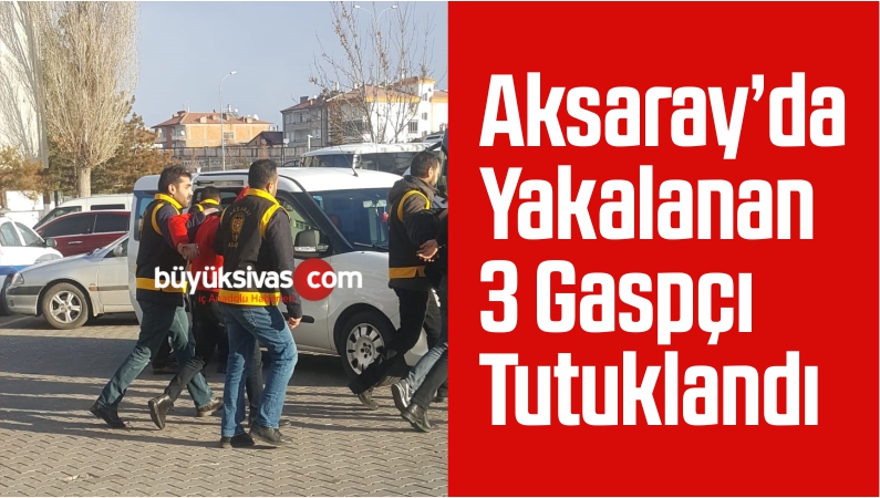 Aksaray’da Yakalanan 3 Gaspçı Tutuklandı