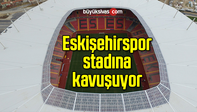 Eskişehirspor stadına kavuşuyor