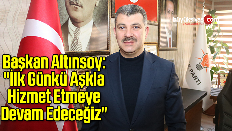 Başkan Altınsoy: “İlk Günkü Aşkla Hizmet Etmeye Devam Edeceğiz”