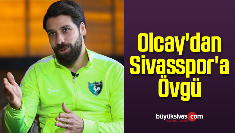 Olcay’dan Sivasspor’a Övgü