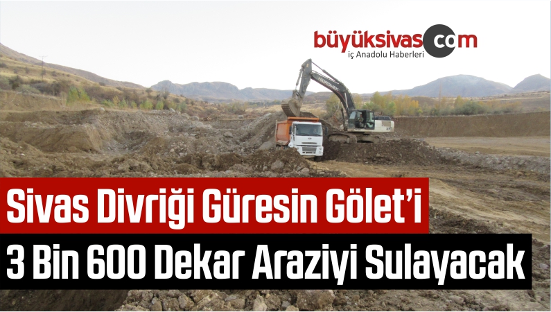Sivas Divriği Güresin Gölet’i 3 Bin 600 Dekar Araziyi Sulayacak