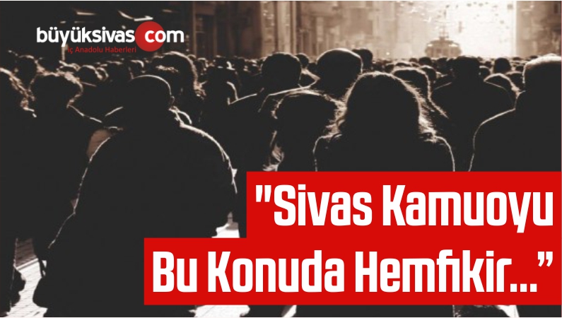 “Sivas Kamuoyu Bu Konuda Hemfikir…”