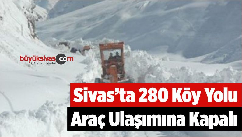 Sivas’ta 280 Köy Yolu Araç Ulaşımına Kapalı