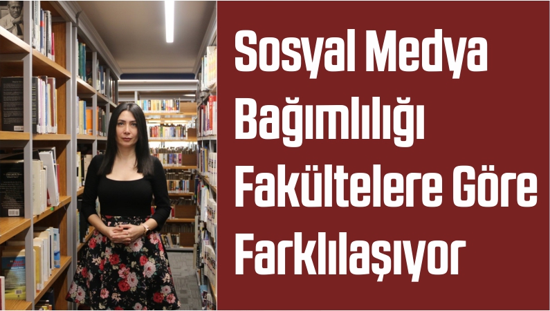 Sosyal Medya Bağımlılığı Fakültelere Göre Farklılaşıyor