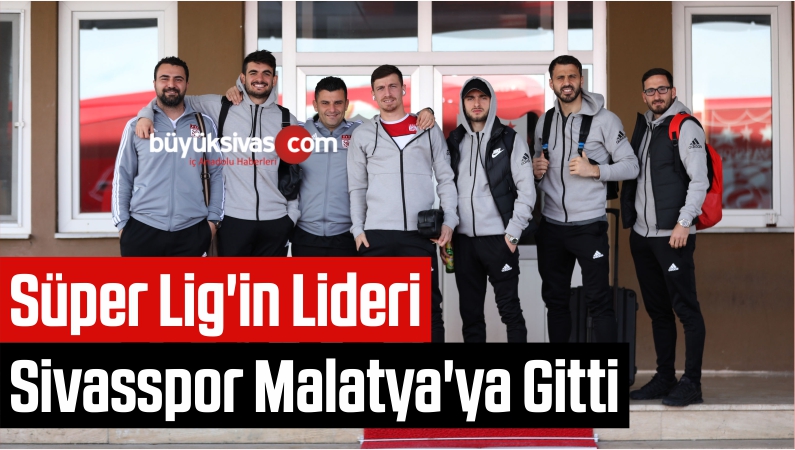 Süper Lig'in Lideri Sivasspor Malatya'ya Gitti