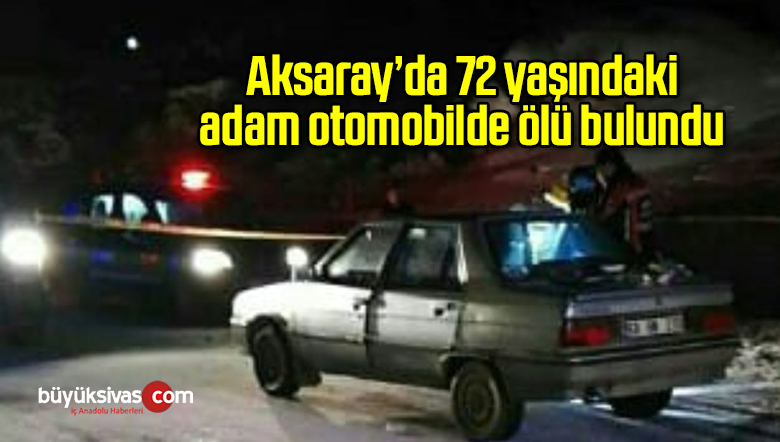 Aksaray’da 72 yaşındaki adam otomobilde ölü bulundu