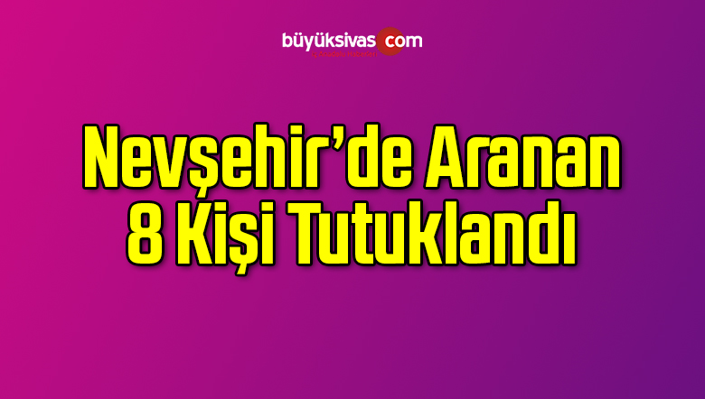 Nevşehir’de Aranan 8 Kişi Tutuklandı