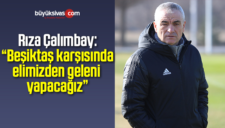 Rıza Çalımbay: Beşiktaş karşısında elimizden geleni yapacağız