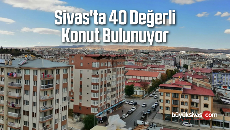 Sivas’ta 40 Değerli Konut Bulunuyor